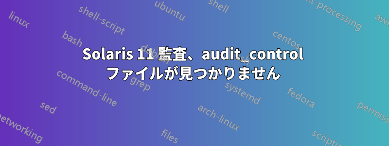 Solaris 11 監査、audit_control ファイルが見つかりません