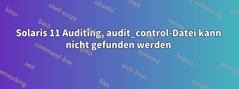 Solaris 11 Auditing, audit_control-Datei kann nicht gefunden werden