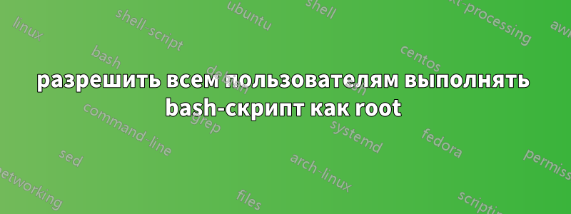 разрешить всем пользователям выполнять bash-скрипт как root