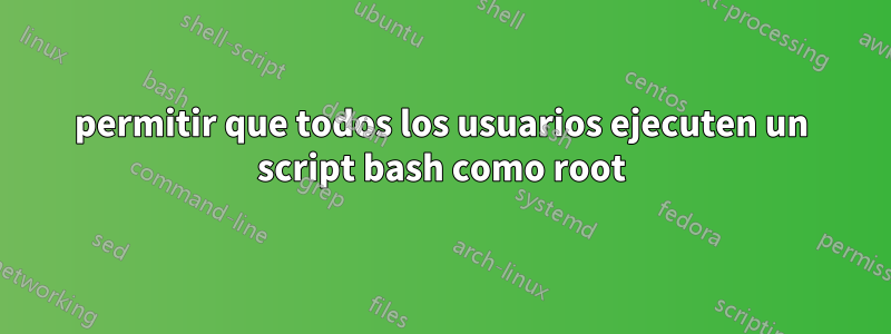 permitir que todos los usuarios ejecuten un script bash como root