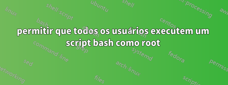 permitir que todos os usuários executem um script bash como root