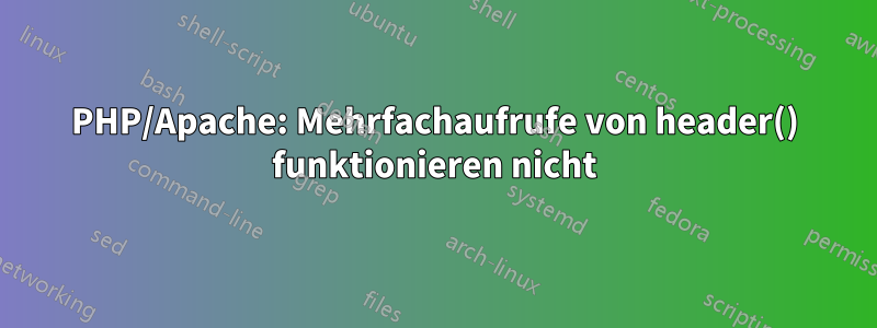 PHP/Apache: Mehrfachaufrufe von header() funktionieren nicht