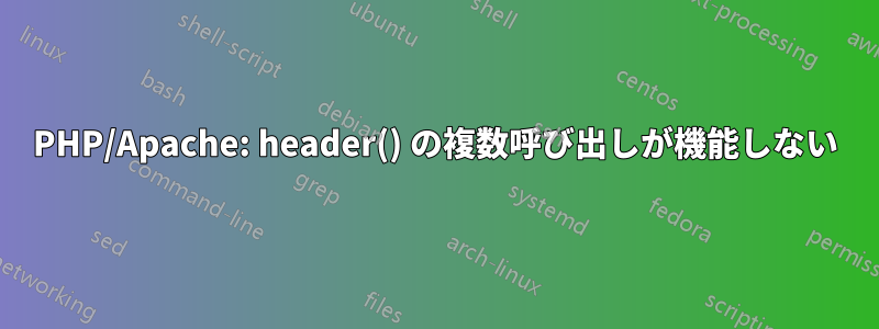 PHP/Apache: header() の複数呼び出しが機能しない