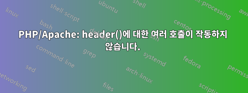 PHP/Apache: header()에 대한 여러 호출이 작동하지 않습니다.