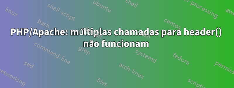 PHP/Apache: múltiplas chamadas para header() não funcionam