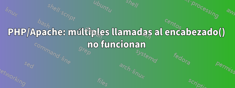 PHP/Apache: múltiples llamadas al encabezado() no funcionan