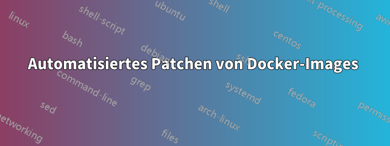 Automatisiertes Patchen von Docker-Images