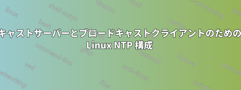 ブロードキャストサーバーとブロードキャストクライアントのための最小限の Linux NTP 構成