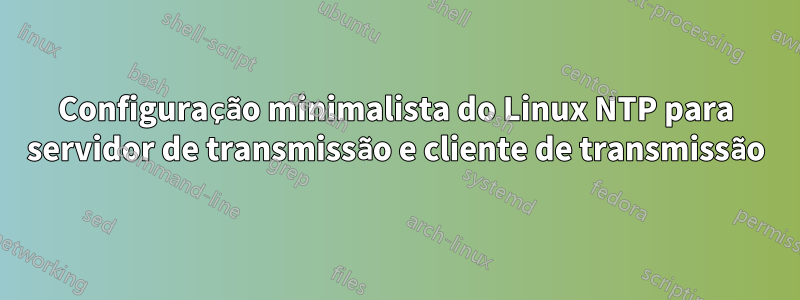 Configuração minimalista do Linux NTP para servidor de transmissão e cliente de transmissão