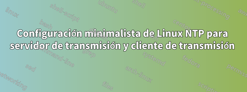 Configuración minimalista de Linux NTP para servidor de transmisión y cliente de transmisión