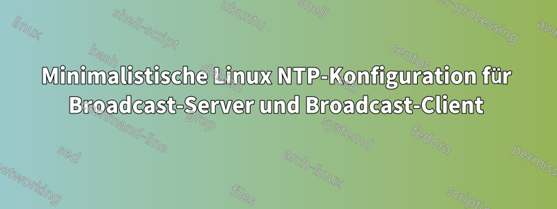 Minimalistische Linux NTP-Konfiguration für Broadcast-Server und Broadcast-Client