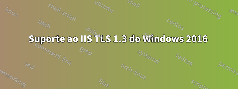 Suporte ao IIS TLS 1.3 do Windows 2016