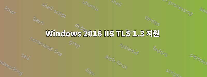 Windows 2016 IIS TLS 1.3 지원