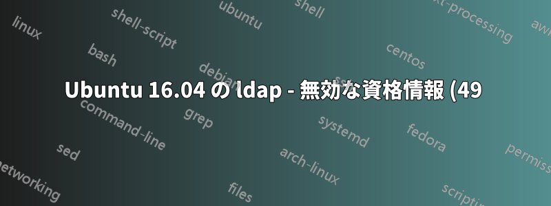 Ubuntu 16.04 の ldap - 無効な資格情報 (49)