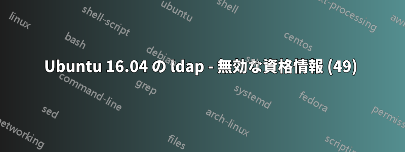 Ubuntu 16.04 の ldap - 無効な資格情報 (49)