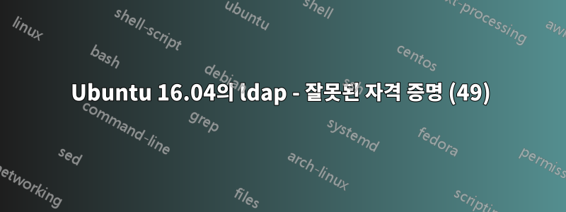 Ubuntu 16.04의 ldap - 잘못된 자격 증명 (49)