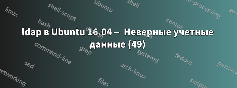 ldap в Ubuntu 16.04 — Неверные учетные данные (49)