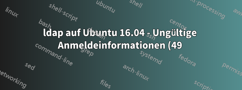 ldap auf Ubuntu 16.04 - Ungültige Anmeldeinformationen (49)