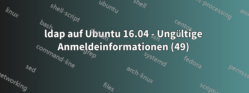 ldap auf Ubuntu 16.04 - Ungültige Anmeldeinformationen (49)