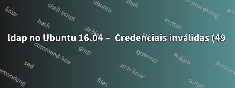ldap no Ubuntu 16.04 – Credenciais inválidas (49)