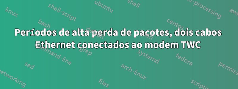 Períodos de alta perda de pacotes, dois cabos Ethernet conectados ao modem TWC