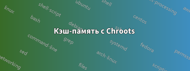 Кэш-память с Chroots