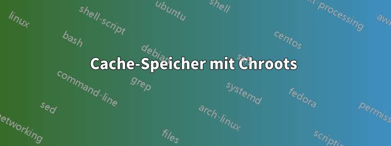 Cache-Speicher mit Chroots