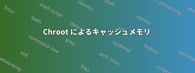 Chroot によるキャッシュメモリ