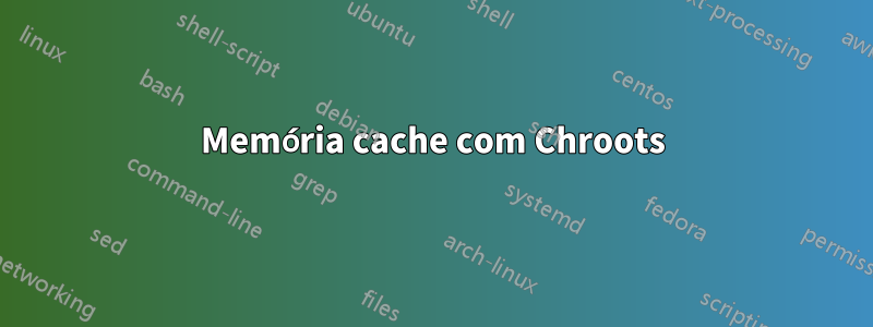 Memória cache com Chroots