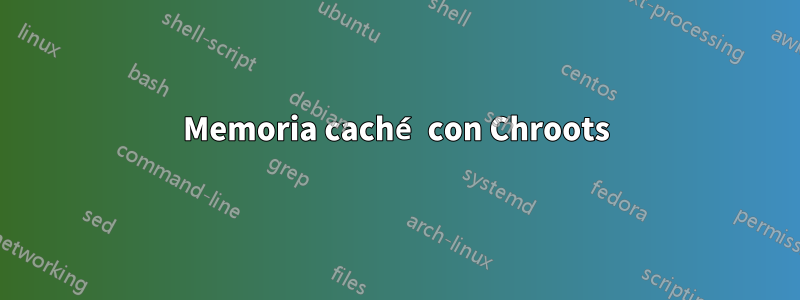 Memoria caché con Chroots