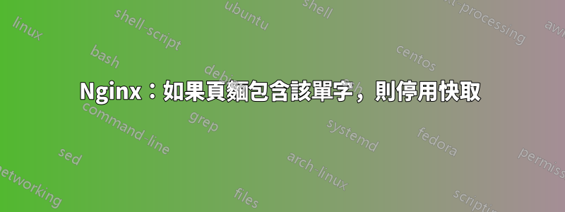 Nginx：如果頁麵包含該單字，則停用快取