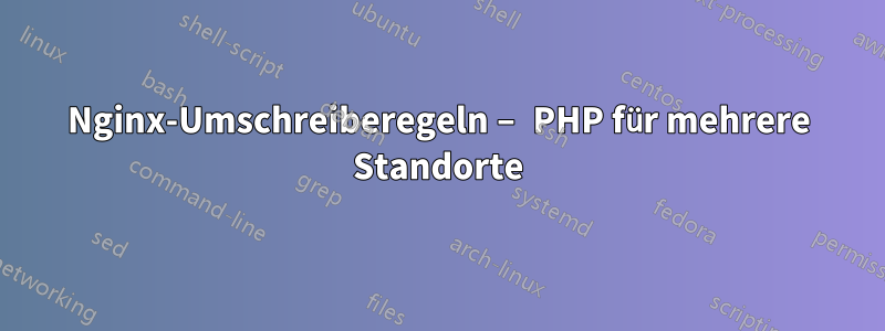 Nginx-Umschreiberegeln – PHP für mehrere Standorte