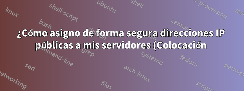 ¿Cómo asigno de forma segura direcciones IP públicas a mis servidores (Colocación)?