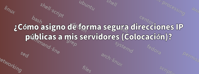 ¿Cómo asigno de forma segura direcciones IP públicas a mis servidores (Colocación)?