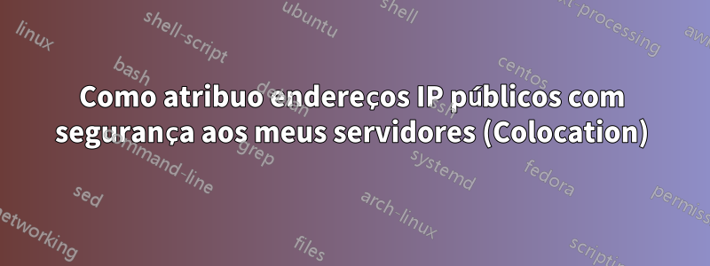 Como atribuo endereços IP públicos com segurança aos meus servidores (Colocation)