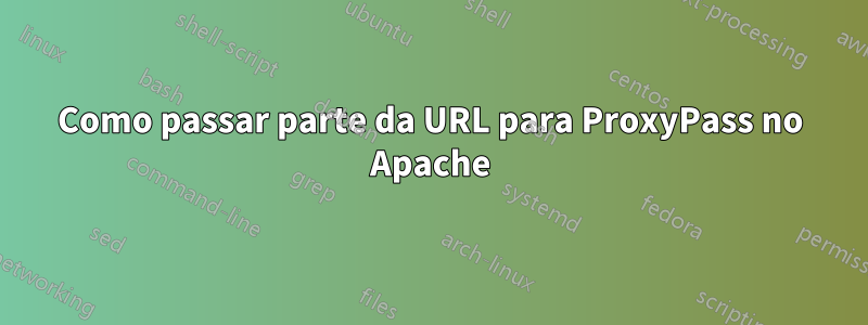 Como passar parte da URL para ProxyPass no Apache