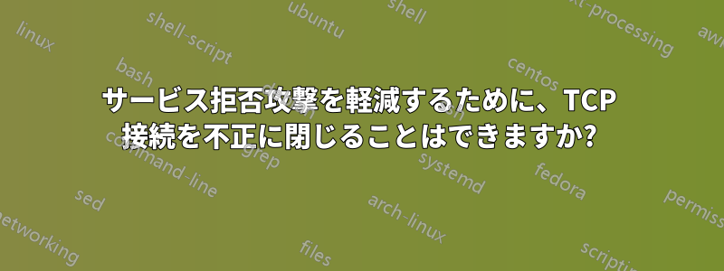 サービス拒否攻撃を軽減するために、TCP 接続を不正に閉じることはできますか?