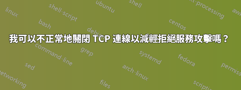 我可以不正常地關閉 TCP 連線以減輕拒絕服務攻擊嗎？