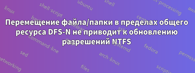 Перемещение файла/папки в пределах общего ресурса DFS-N не приводит к обновлению разрешений NTFS