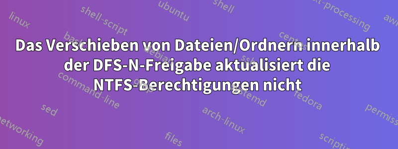 Das Verschieben von Dateien/Ordnern innerhalb der DFS-N-Freigabe aktualisiert die NTFS-Berechtigungen nicht