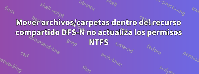 Mover archivos/carpetas dentro del recurso compartido DFS-N no actualiza los permisos NTFS