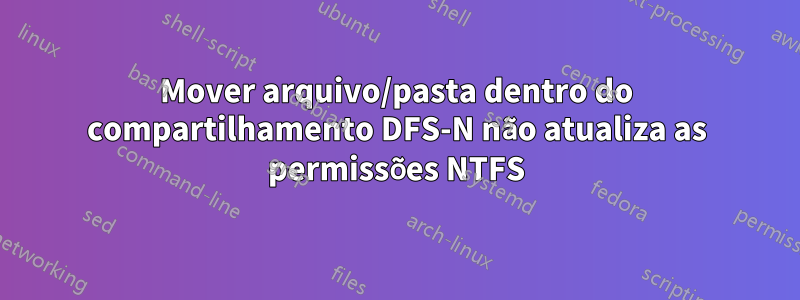 Mover arquivo/pasta dentro do compartilhamento DFS-N não atualiza as permissões NTFS