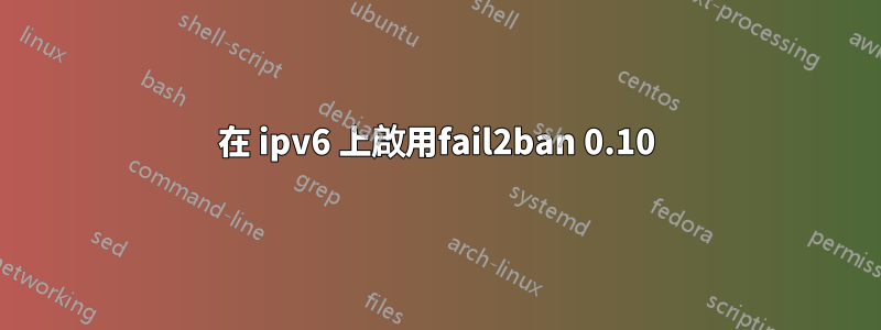 在 ipv6 上啟用fail2ban 0.10