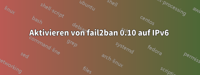 Aktivieren von fail2ban 0.10 auf IPv6