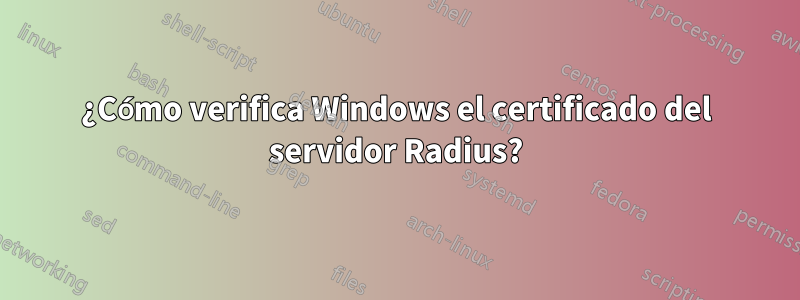 ¿Cómo verifica Windows el certificado del servidor Radius?