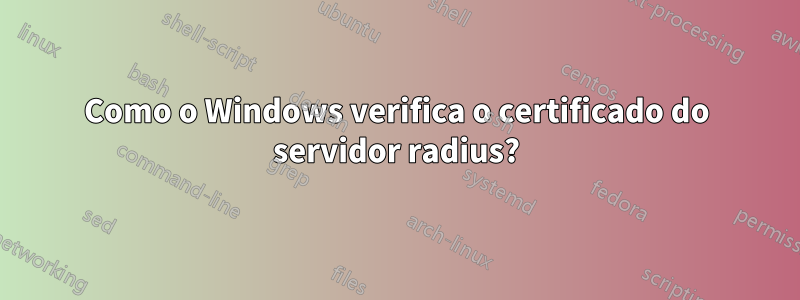 Como o Windows verifica o certificado do servidor radius?