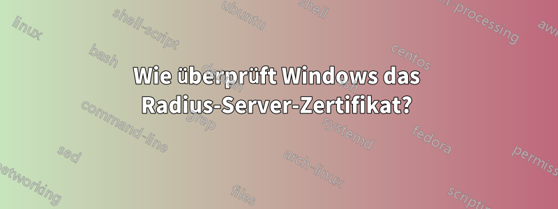 Wie überprüft Windows das Radius-Server-Zertifikat?