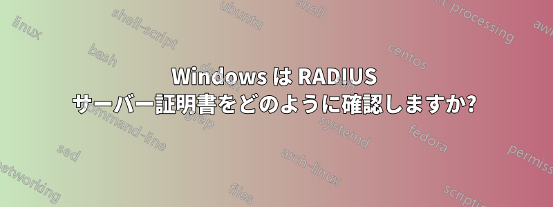 Windows は RADIUS サーバー証明書をどのように確認しますか?