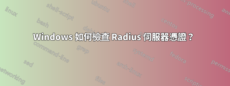 Windows 如何檢查 Radius 伺服器憑證？