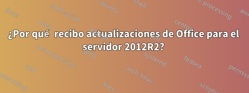 ¿Por qué recibo actualizaciones de Office para el servidor 2012R2?